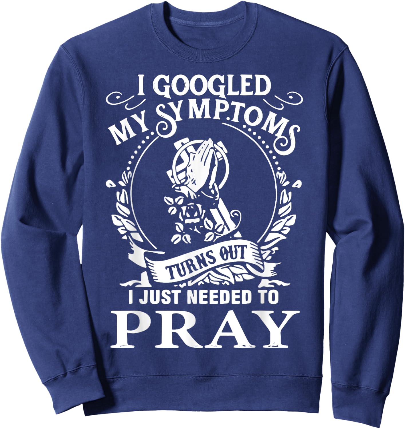 I Googled My Symptoms Turns Out I Just Needed To Pray Sweatshirt - Sweatshirt | Navy