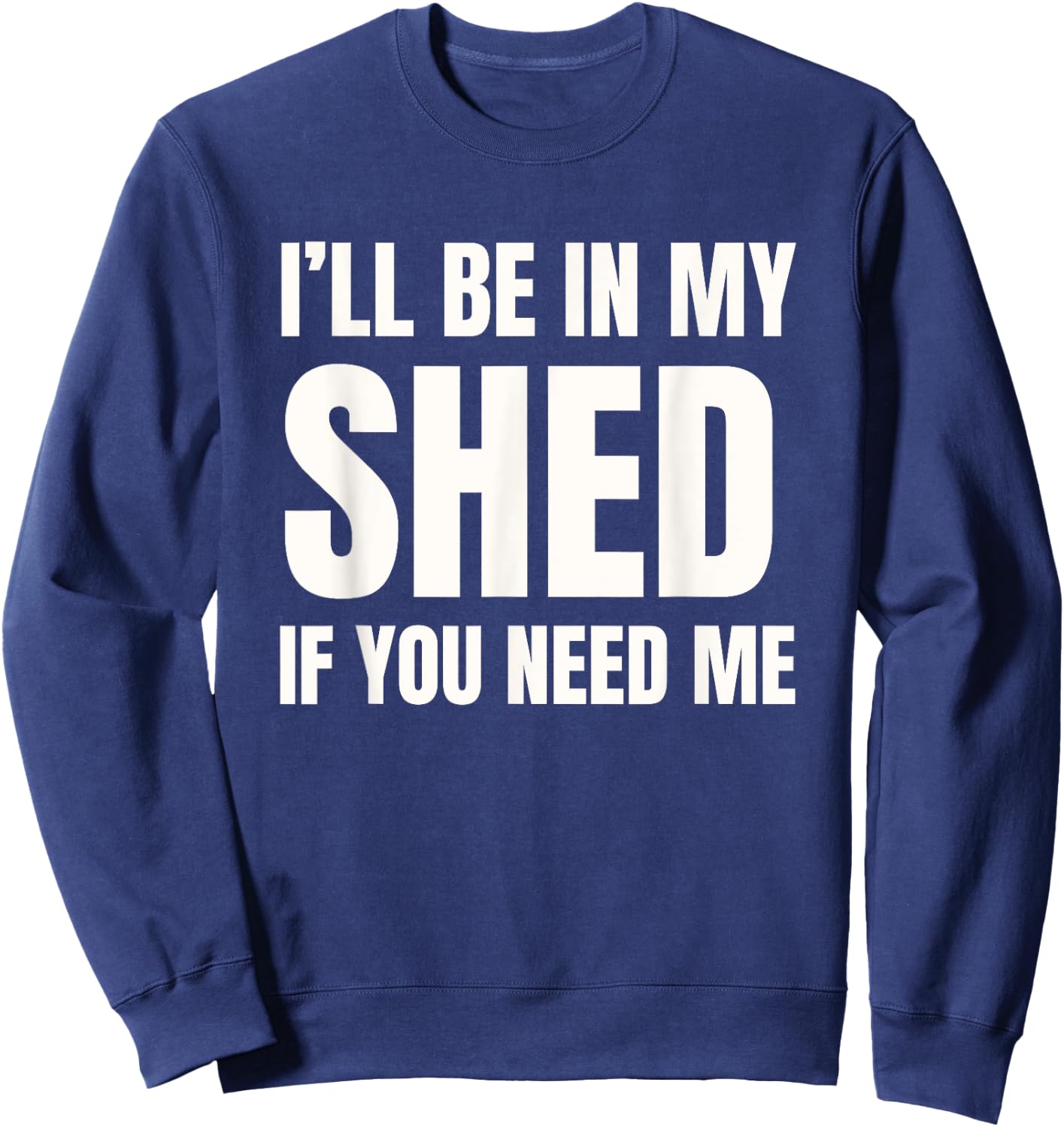 I'll Be In My Shed If You Need Me Dad Joke Sweatshirt - Sweatshirt | Navy