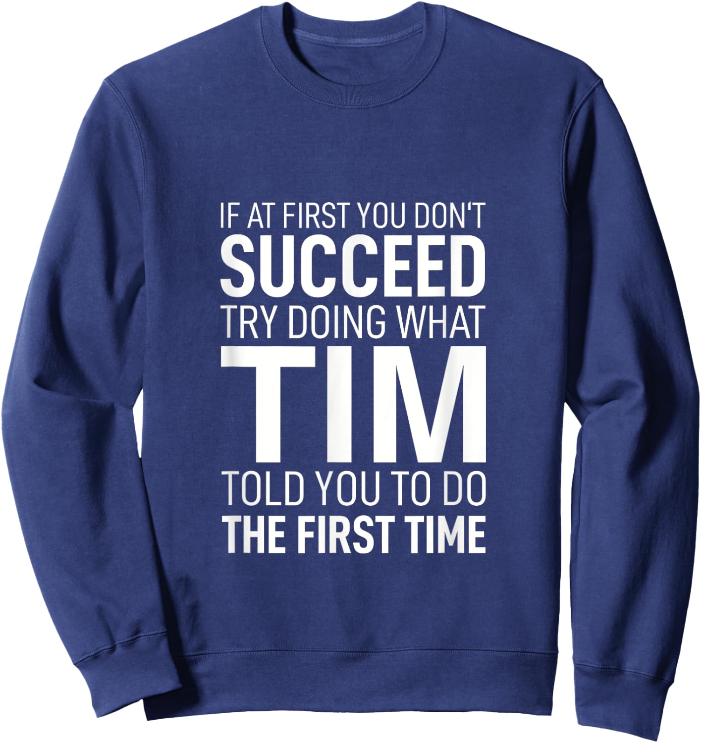 If at First You Don't Succeed Try Doing What Tim Told You To Sweatshirt - Sweatshirt | Navy