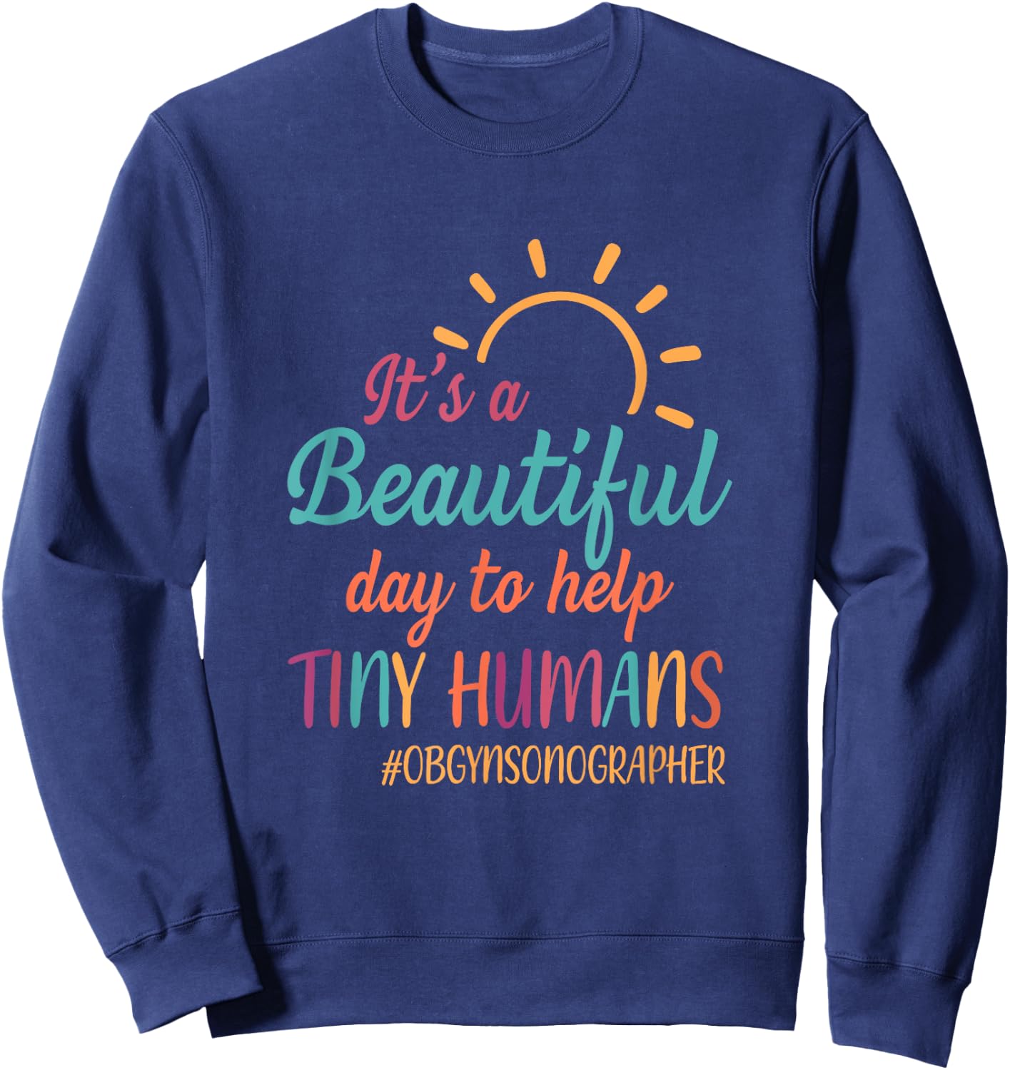 Beautiful Day To Help Tiny Humans Proud OB GYN Sonographer Sweatshirt - Sweatshirt | Navy