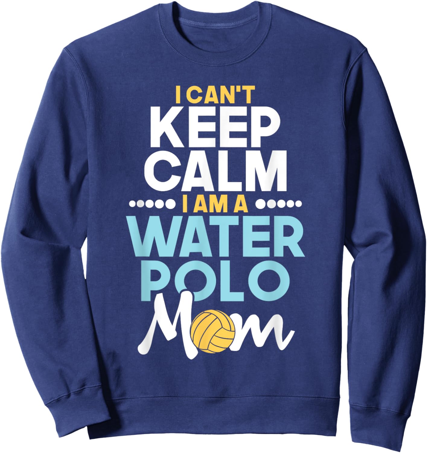 I Can't Keep Calm I Am A Water Polo Mom - Beach Sports Lover Men Women Sweatshirt - Sweatshirt | Navy