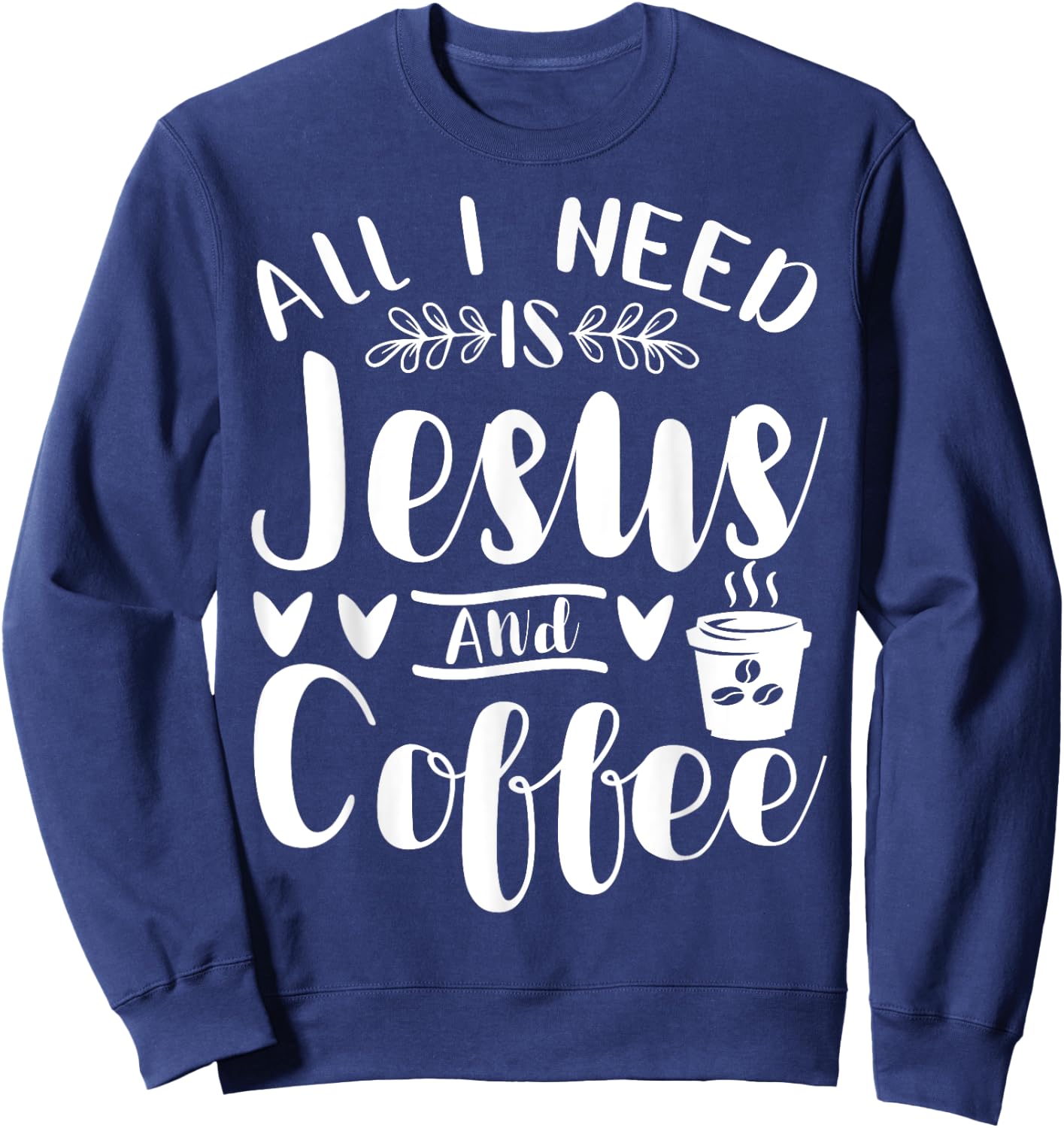 All I Need Is Jesus And Coffee Jesus Christ Lover Religious Sweatshirt - Sweatshirt | Navy