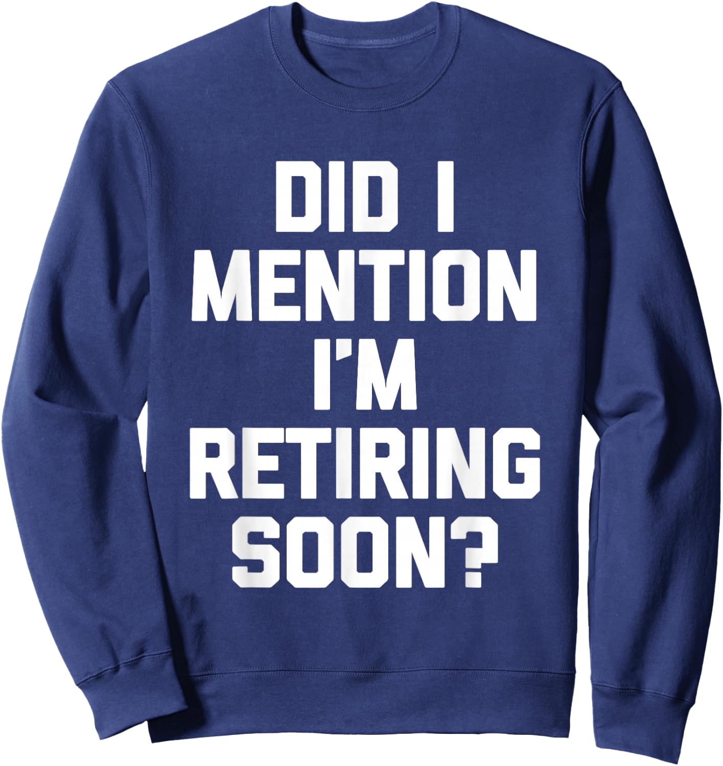 Did I Mention I'm Retiring Soon? - Funny Retirement Retired Sweatshirt - Sweatshirt | Navy