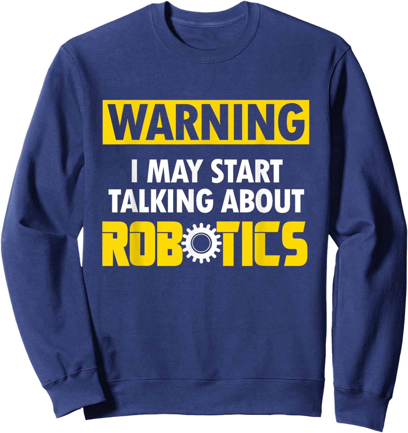 Droid Builder Warning I May Start Talking About Robotics Sweatshirt - Sweatshirt | Navy