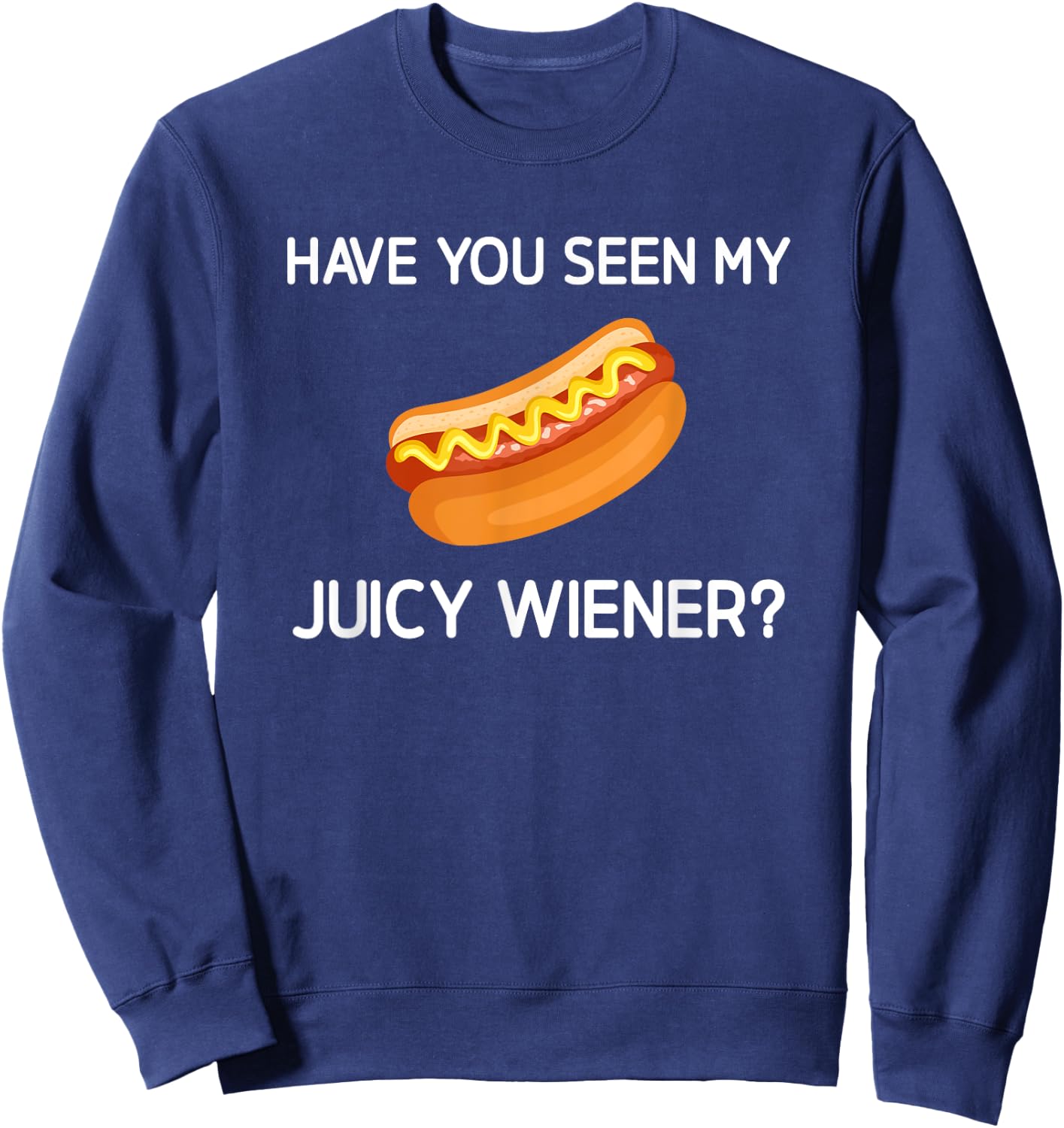 Have You Seen My Juicy Wiener, Funny, Jokes, Sarcastic Sweatshirt - Sweatshirt | Navy