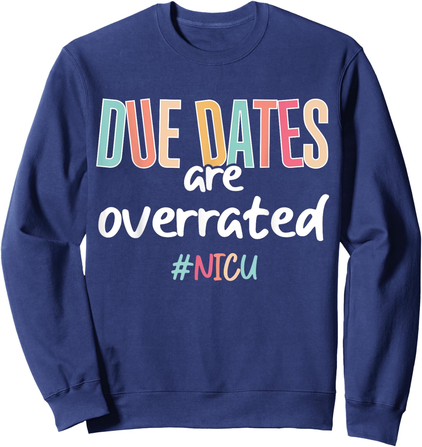 Cute Nurse Due Dates Are Overrated Design NICU Nurse Squad Sweatshirt - Sweatshirt | Navy