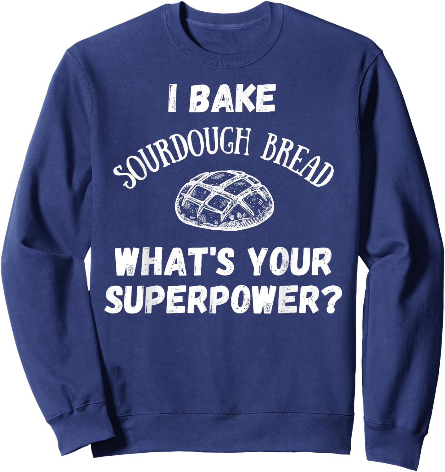 I Bake Sourdough Bread What's Your Superpower? Baking Chef Sweatshirt - Sweatshirt | Navy
