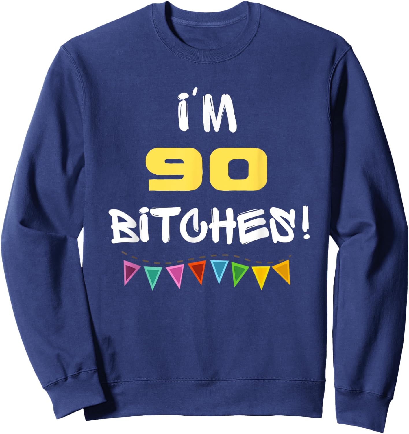 I'm 90 Bitches Funny Happy 90th Birthday Gift Sweatshirt - Sweatshirt | Navy