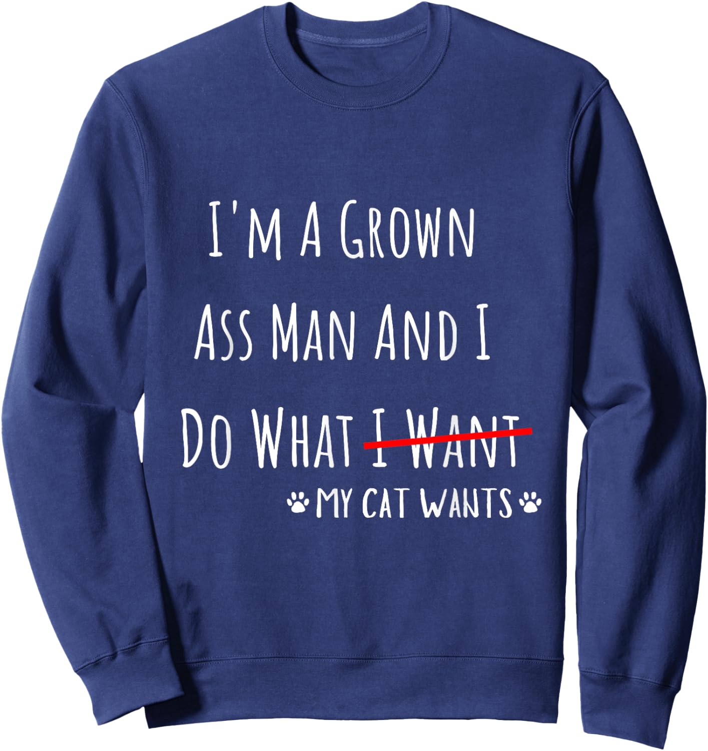 I'm A Grown Ass Man And I Do What My Cat Wants Funny Saying Sweatshirt - Sweatshirt | Navy