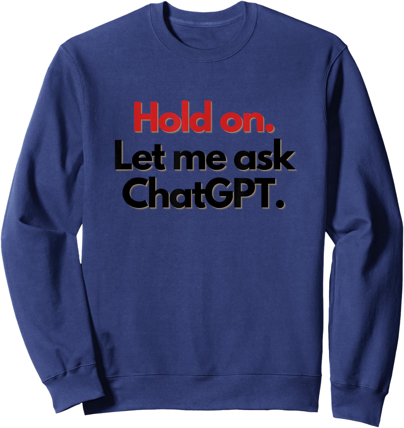 Hold On. Let Me Ask ChatGPT Funny Sweatshirt - Sweatshirt | Navy