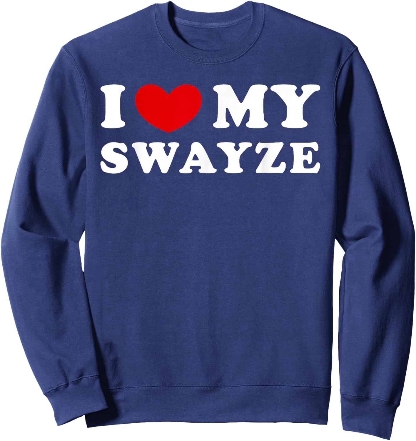 I Love My Swayze, I Love My Swayze Sweatshirt - Sweatshirt | Navy