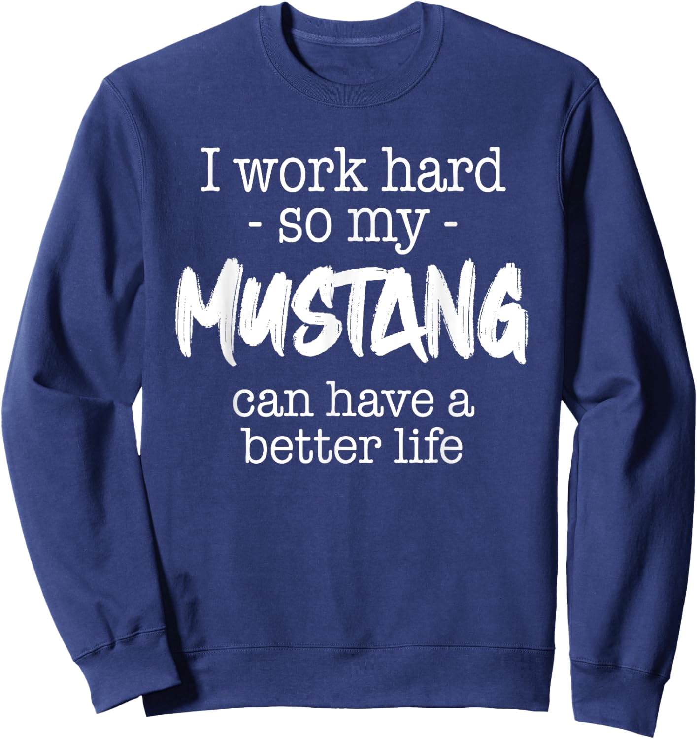 I Work Hard So My Mustang Can Have A Better Life Sweatshirt - Sweatshirt | Navy