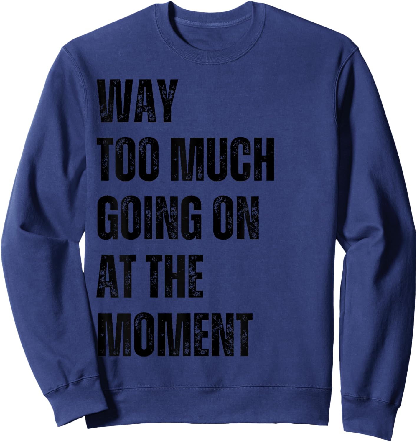 Funny Way Too Much Going On At The Moment Distressed Sweatshirt - Sweatshirt | Navy