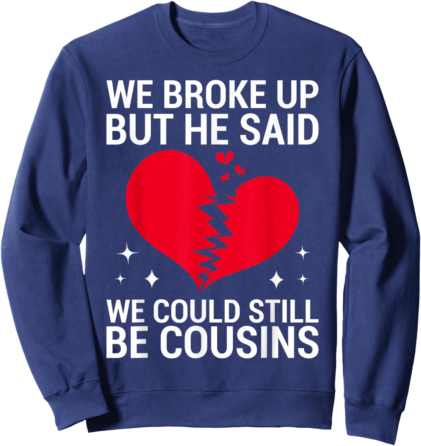 Cute We Broke Up But He Said We Could Still Be Cousins Sweatshirt - Sweatshirt | Navy