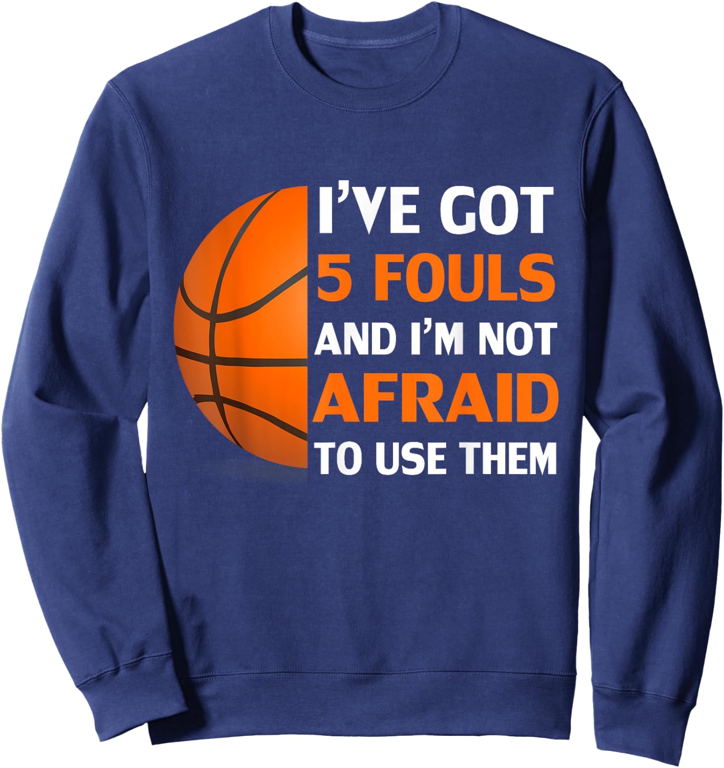 I’ve Got 5 Fouls And I’m Not Afraid To Use Them Basketball Sweatshirt - Sweatshirt | Navy