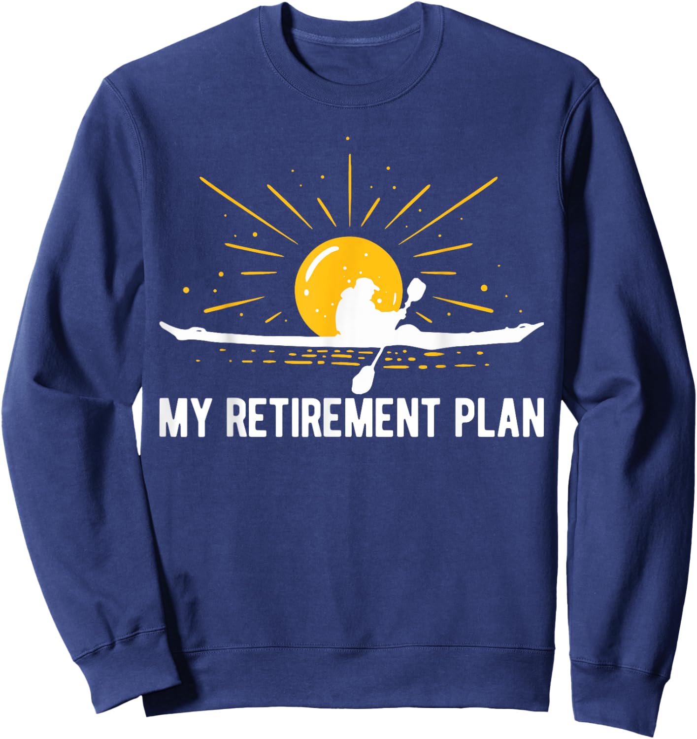 My Retirement Plan Kayaking Retired Kayaker Funny Kayak Sweatshirt - Sweatshirt | Navy