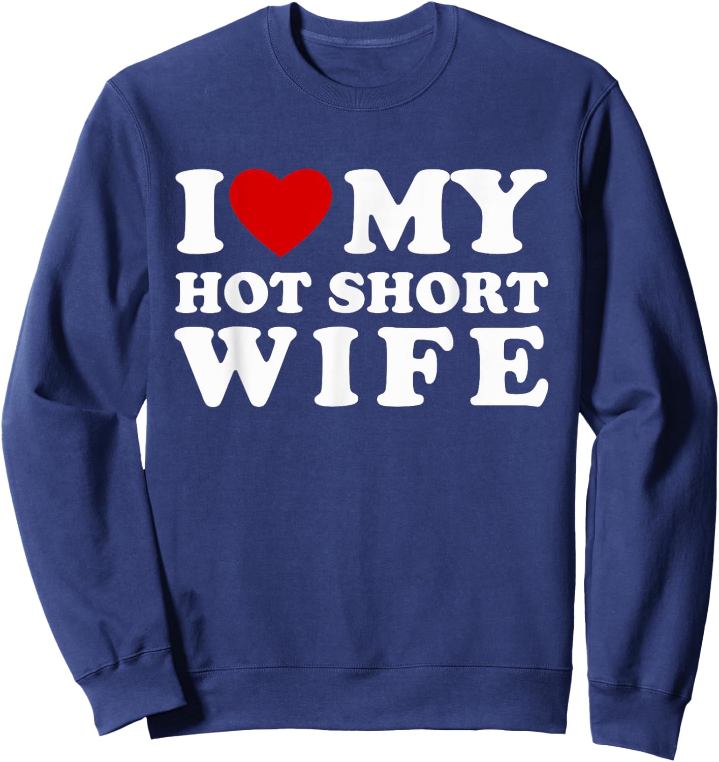 I Love My Hot Short Wife I Heart My Hot Short Wife Sweatshirt - Sweatshirt | Navy