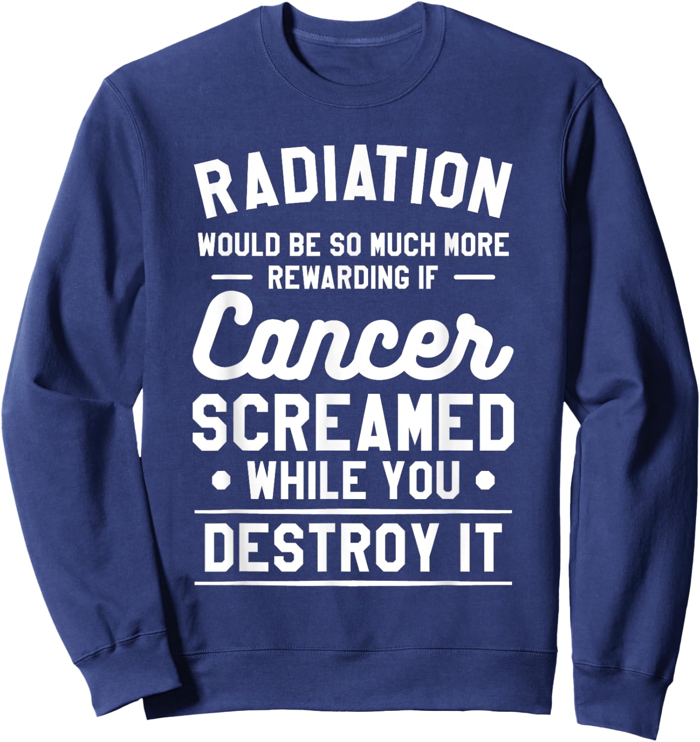 Radiation Would Be So Much More Rewarding If Cancer Screamed Sweatshirt - Sweatshirt | Navy