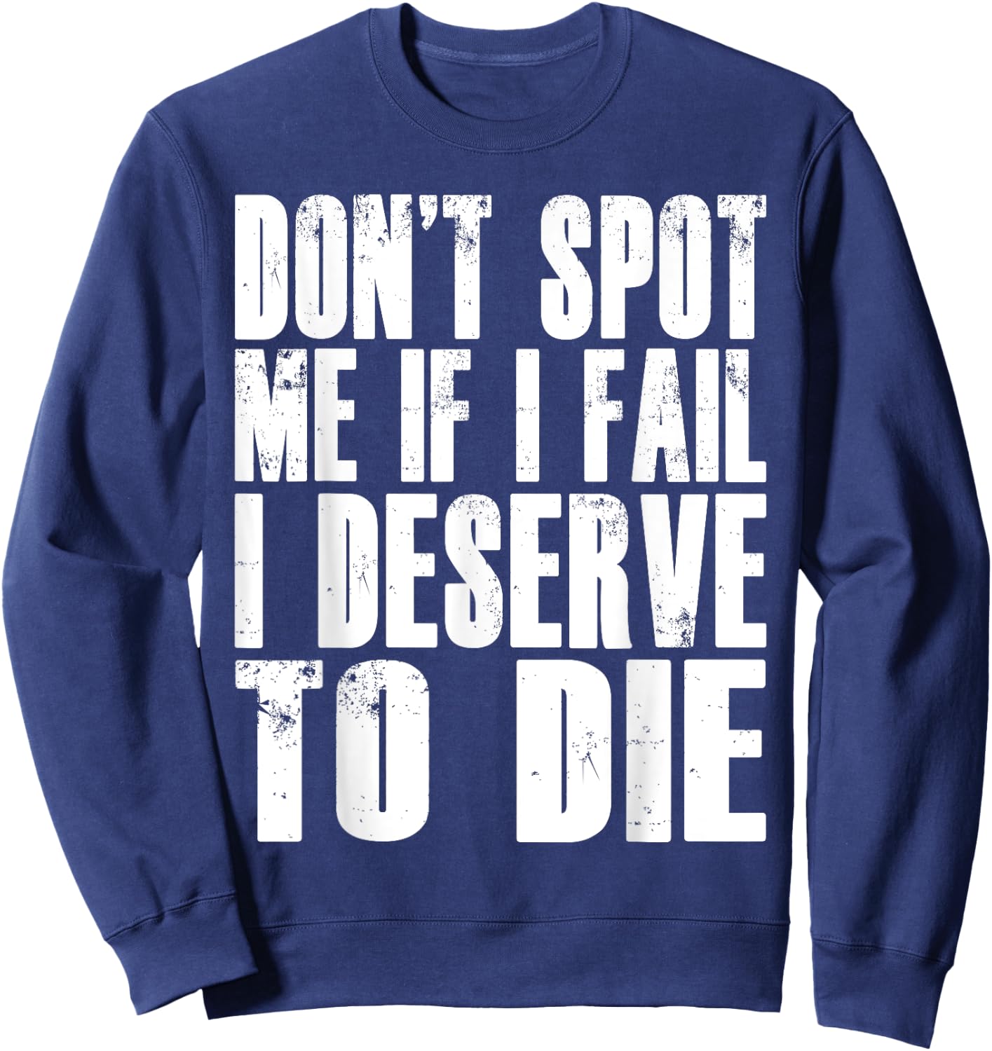 Don't Spot Me If I Fail I Deserve To Die Funny Bodybuilding Sweatshirt - Sweatshirt | Navy