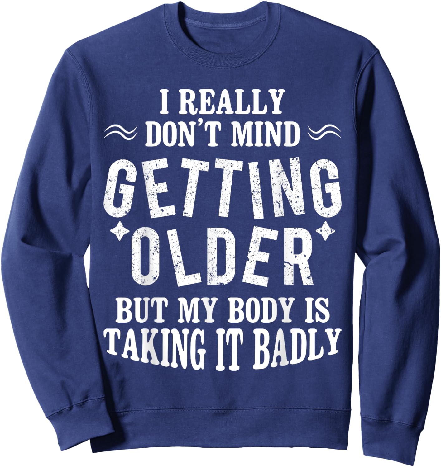 I Don't Mind Getting Older But My Body Is Taking It Badly Sweatshirt - Sweatshirt | Navy