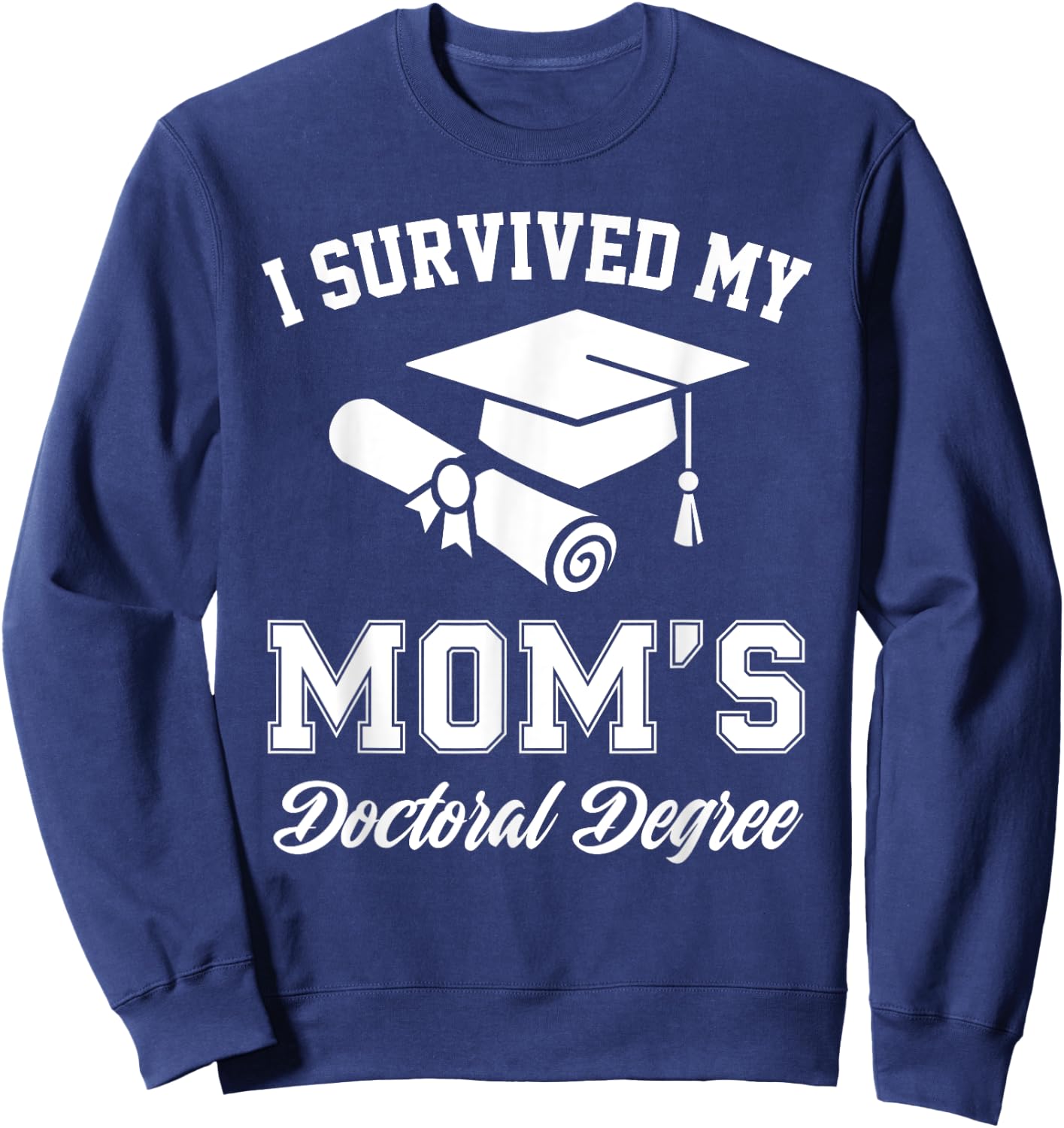 I Survived My Moms Doctoral Degree Graduation Mom Graduate Sweatshirt - Sweatshirt | Navy