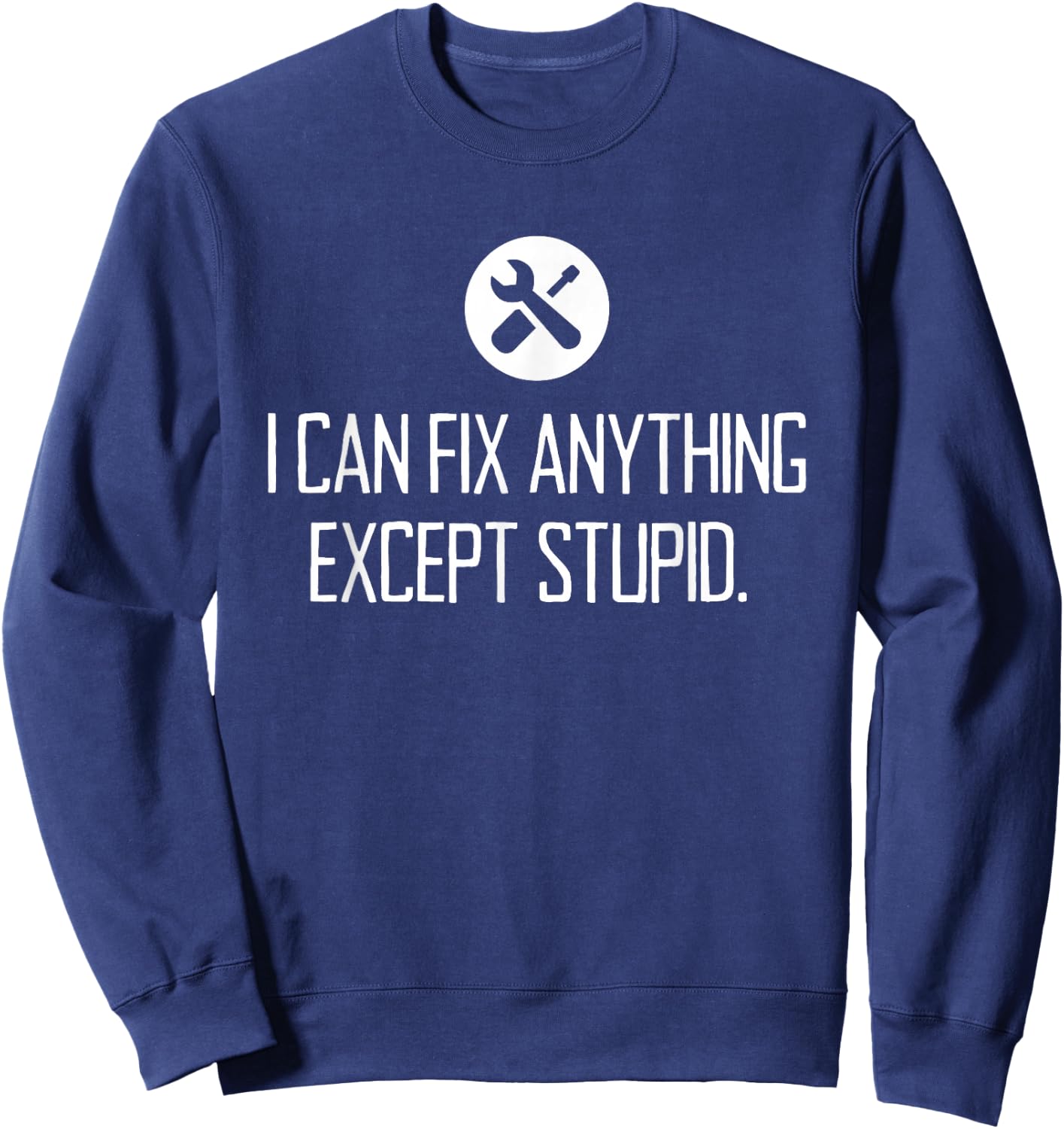 Funny GARAGE shirt, I CAN FIX ANYTHING EXCEPT STUPID Sweatshirt - Sweatshirt | Navy