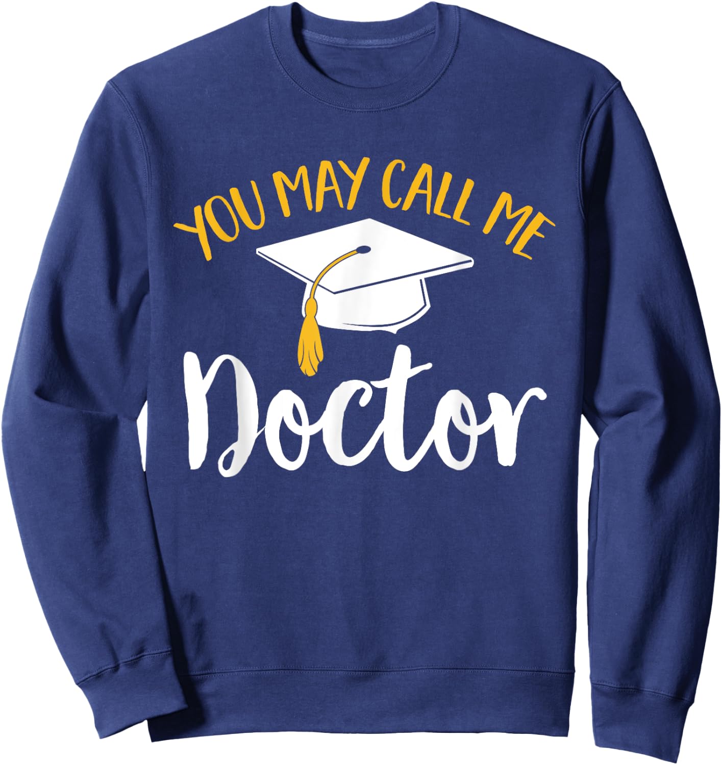 PhD Graduate Doctorate Degree You May Call Me Doctor Sweatshirt - Sweatshirt | Navy