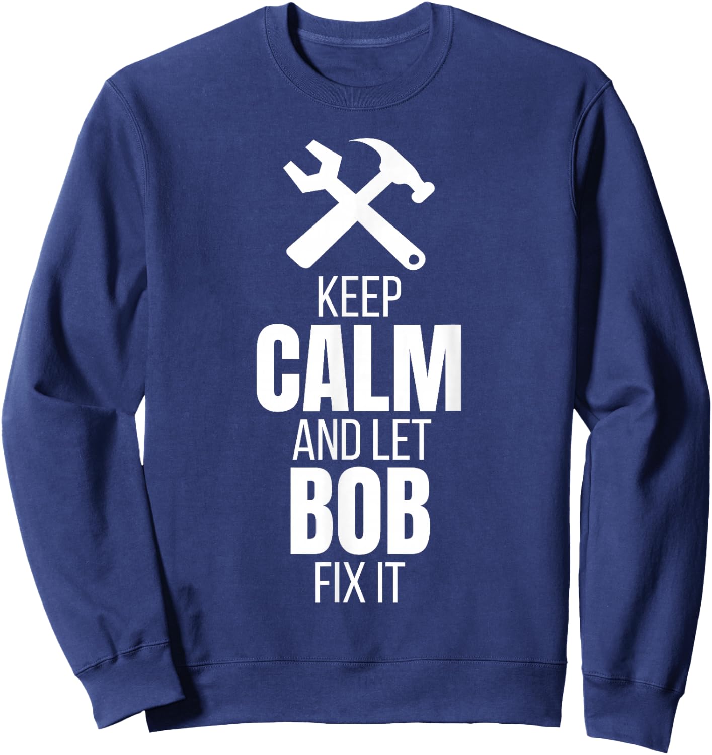 Keep Calm And Let Bob Fix It Shirt as a Funny Quote Sweatshirt - Sweatshirt | Navy