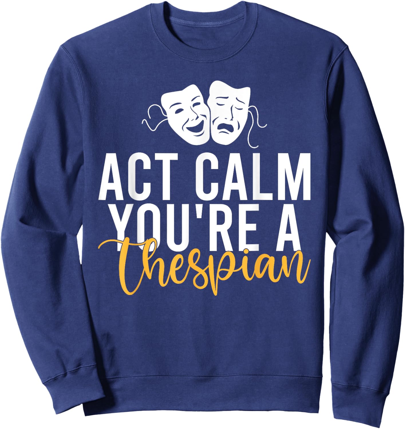Act Calm you are a Thespian Theater Sweatshirt - Sweatshirt | Navy