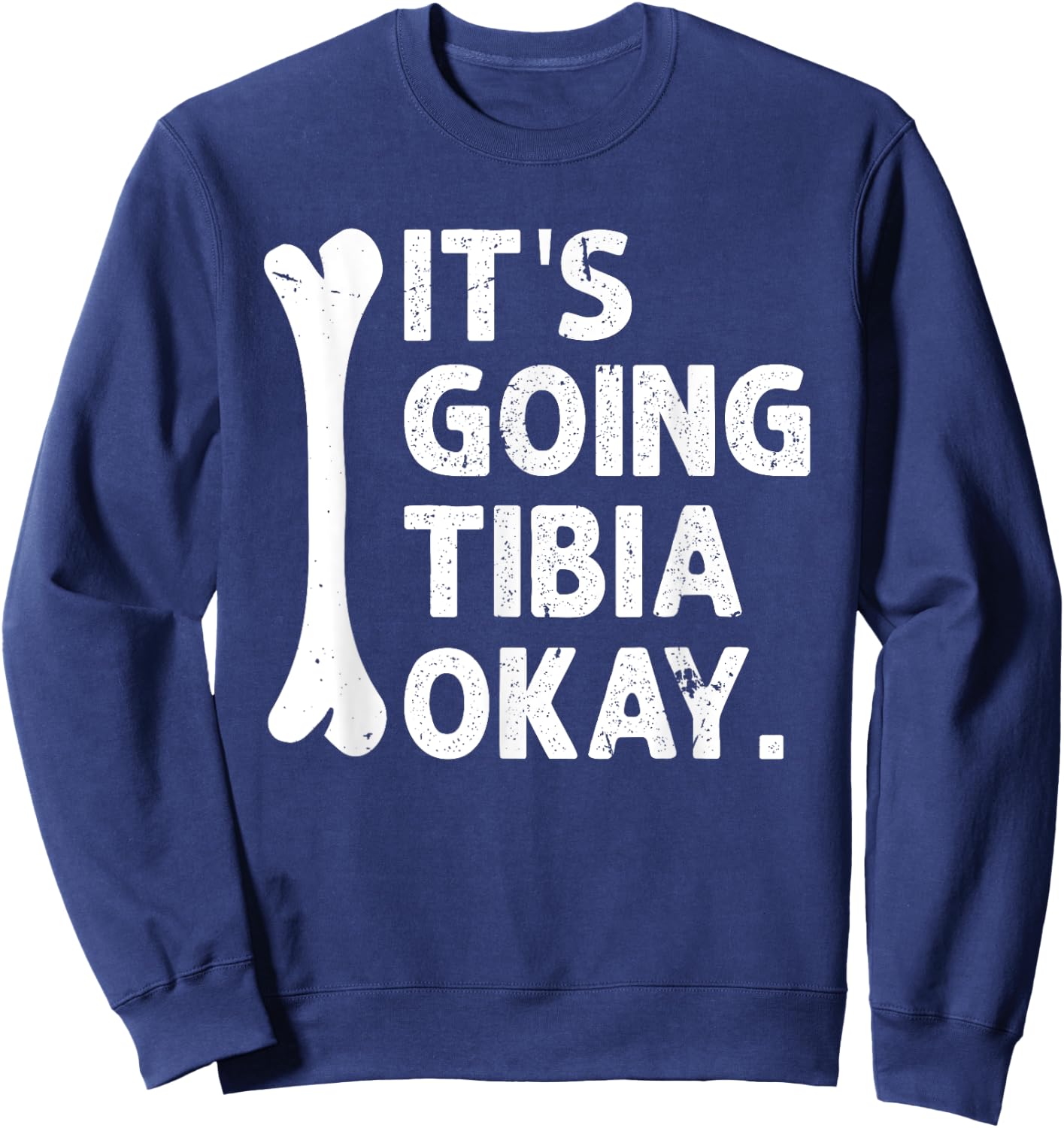 It's Going Tibia Okay Funny Anatomy Pun Medicine Joke Sweatshirt - Sweatshirt | Navy