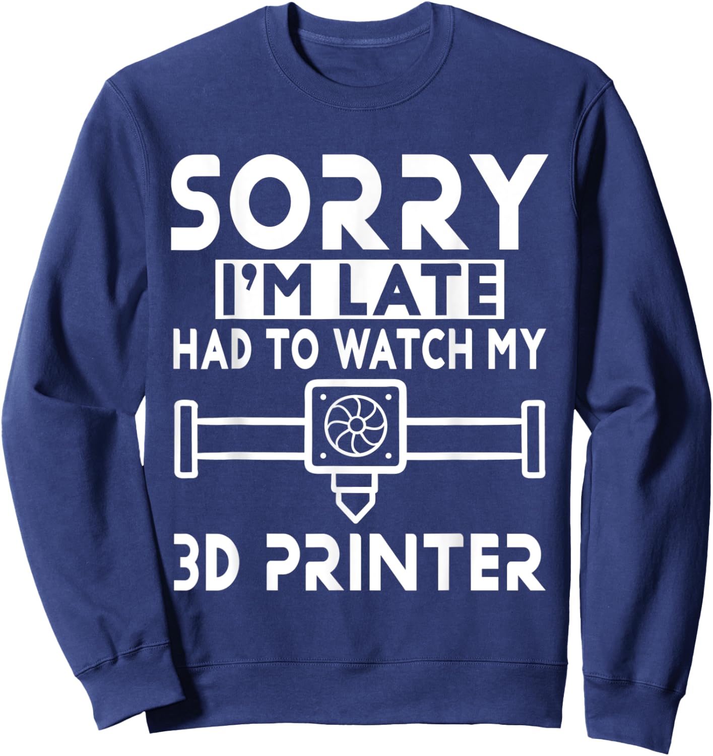 3D Printing - Sorry I'm Late Had To Watch My 3D Printer Sweatshirt - Sweatshirt | Navy