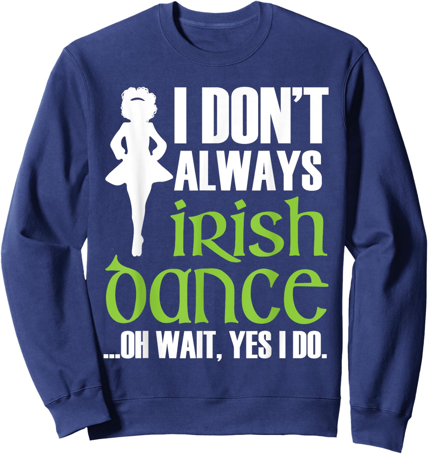 I Don't Always Irish Dance - Irish Dancer Ceili Reel Dance Sweatshirt - Sweatshirt | Navy