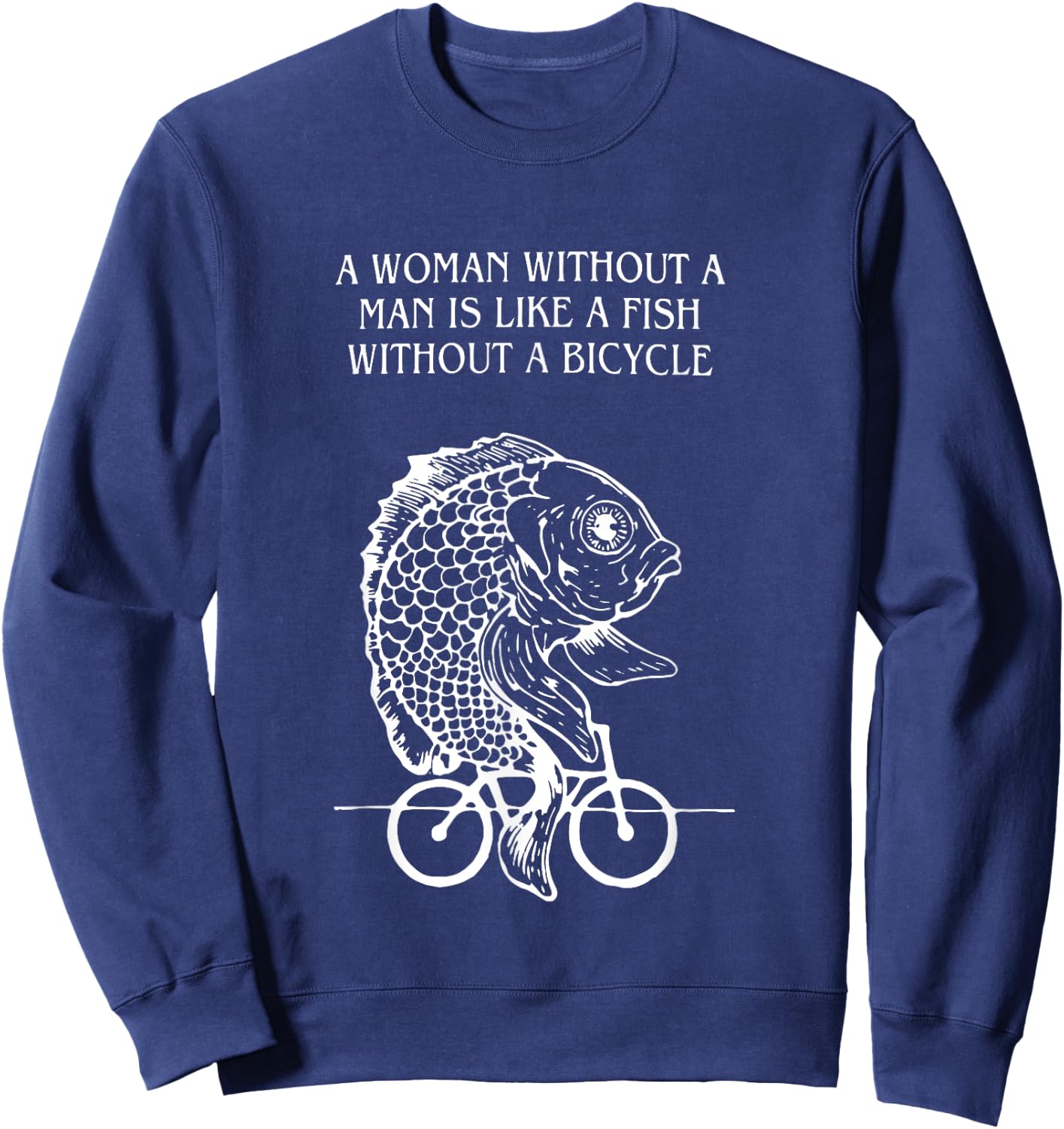 A Woman Without A Man Is Like A Fish Without A Bicycle Quote Sweatshirt - Sweatshirt | Navy