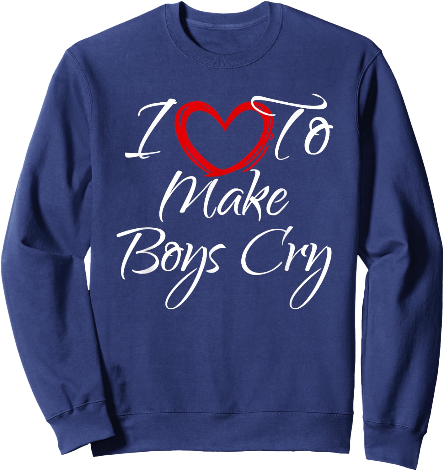 I Love To Make Boys Cry, I Like To Make Boys Cry Sweatshirt - Sweatshirt | Navy