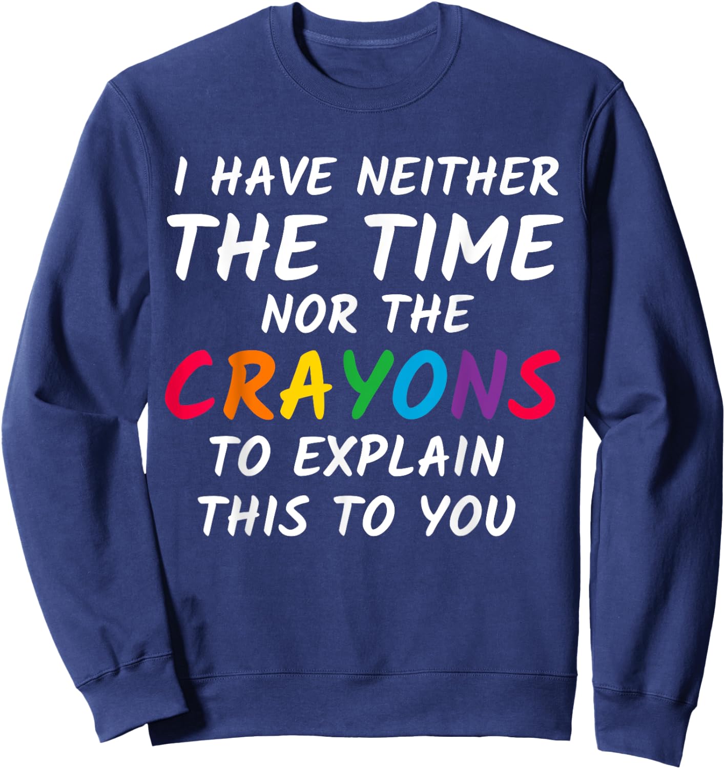 Sarcastic Humor - I Have Neither the Time Nor the Crayons Sweatshirt - Sweatshirt | Navy