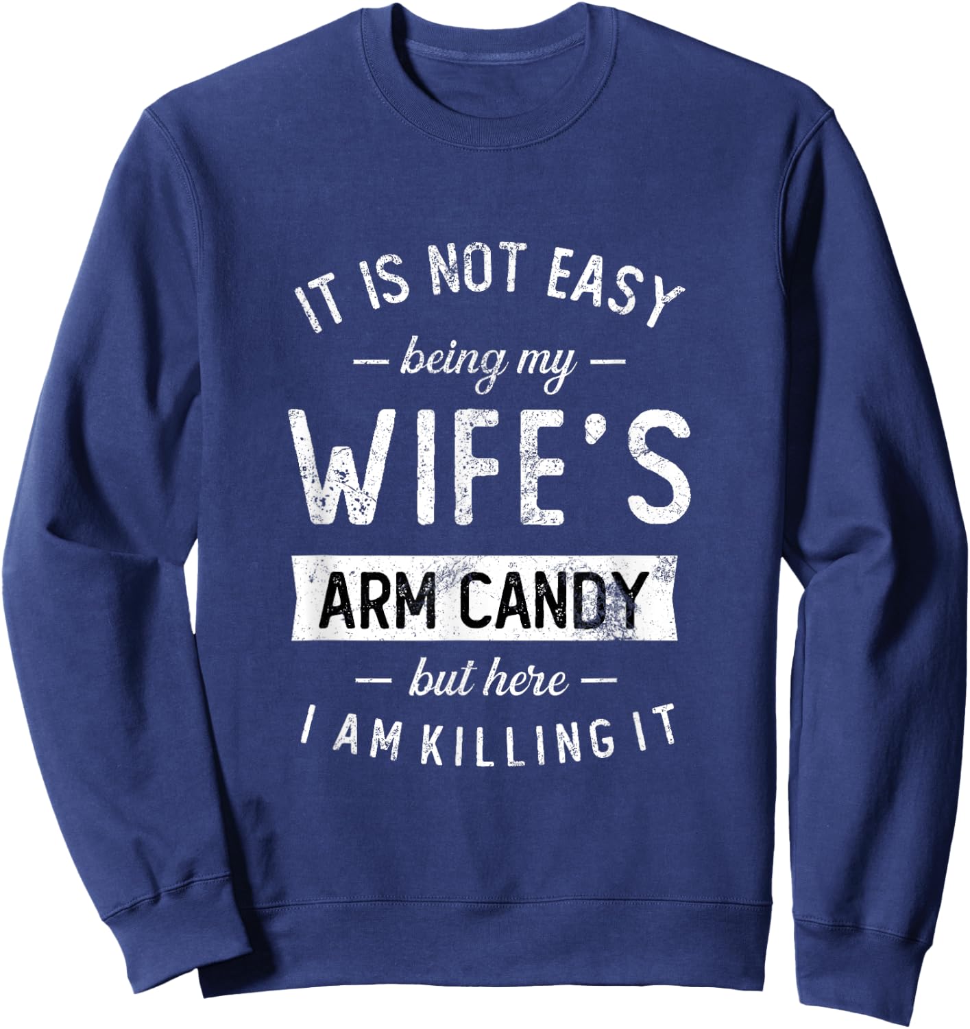 Not Easy Being My Wife's Arm Candy But Here I Am Nailing it Sweatshirt - Sweatshirt | Navy