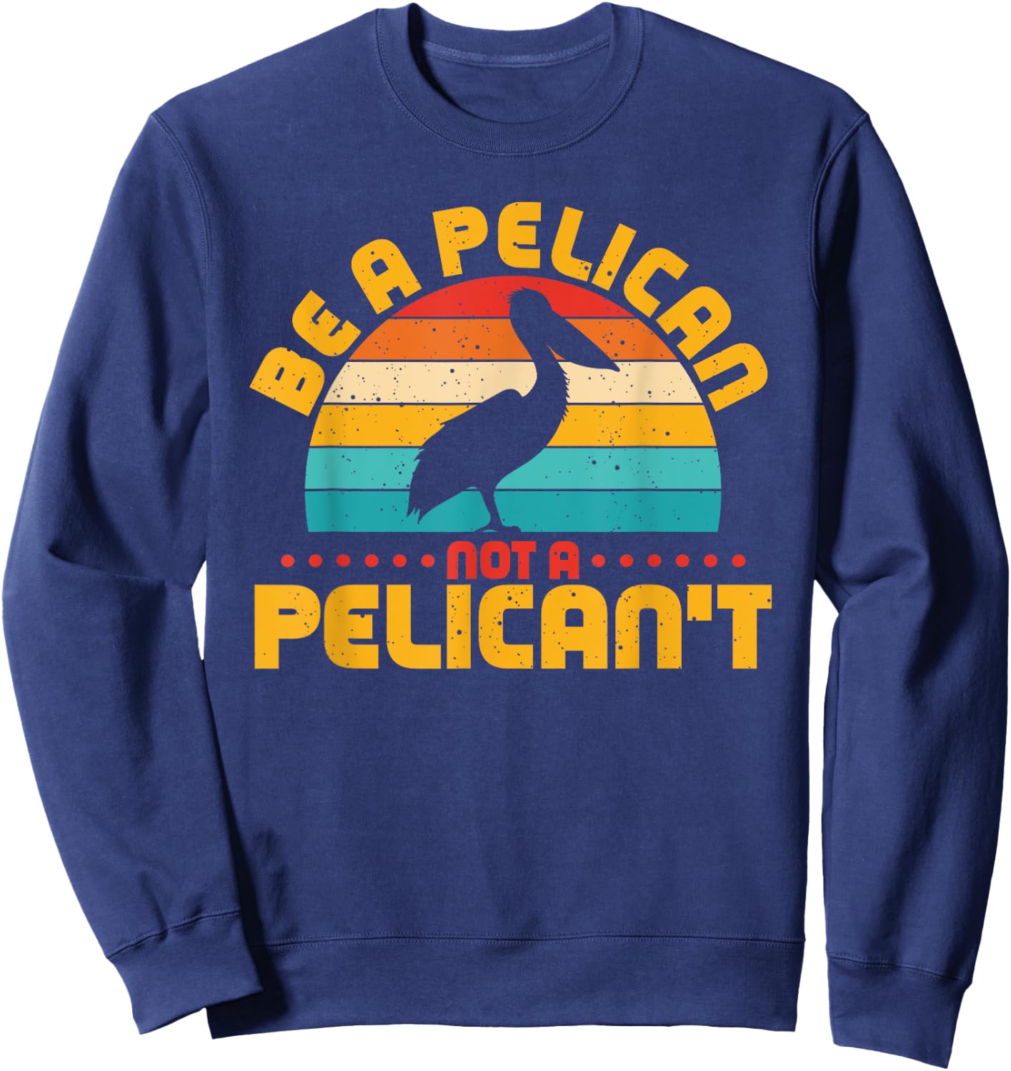 Be A Pelican Not A Pelican't Funny Pelican Lover Sweatshirt - Sweatshirt | Navy