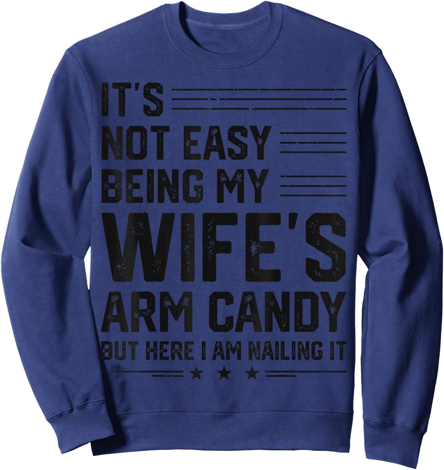 It's Not Easy Being My Wife's Arm Candy Here I Am Nailing it Sweatshirt - Sweatshirt | Navy