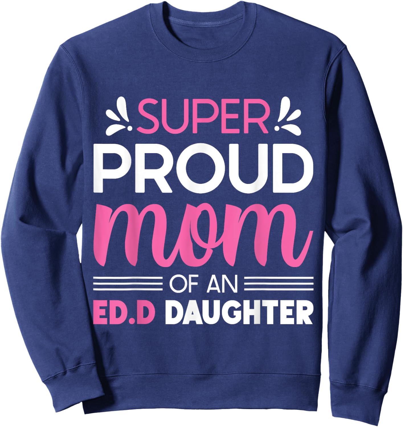 Super Proud Mom Of An Ed.D Daughter Doctor of Education Gift Sweatshirt - Sweatshirt | Navy