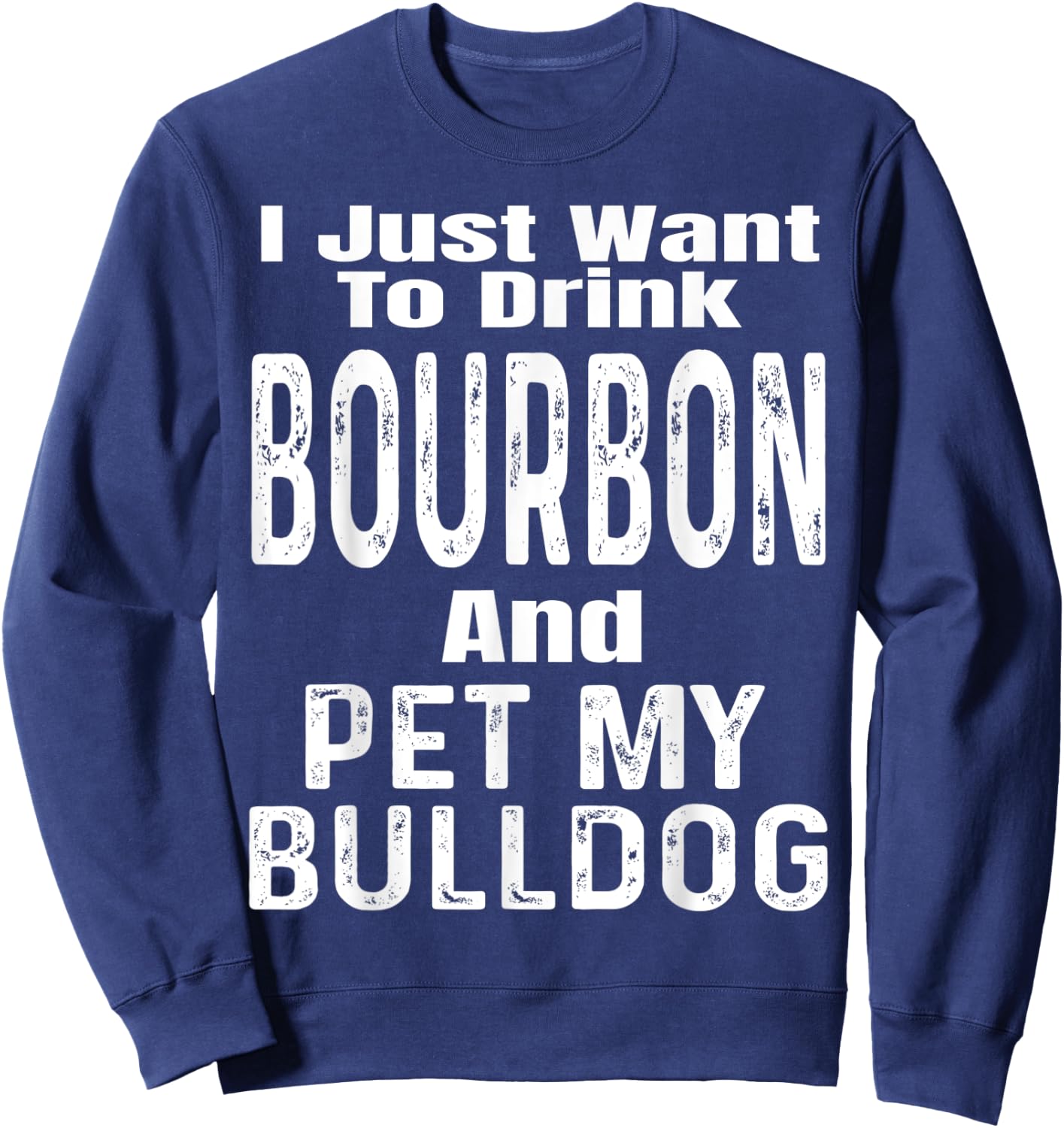 I Just Want To Drink Bourbon And Pet My Bulldog Dog Funny Men Women Sweatshirt - Sweatshirt | Navy