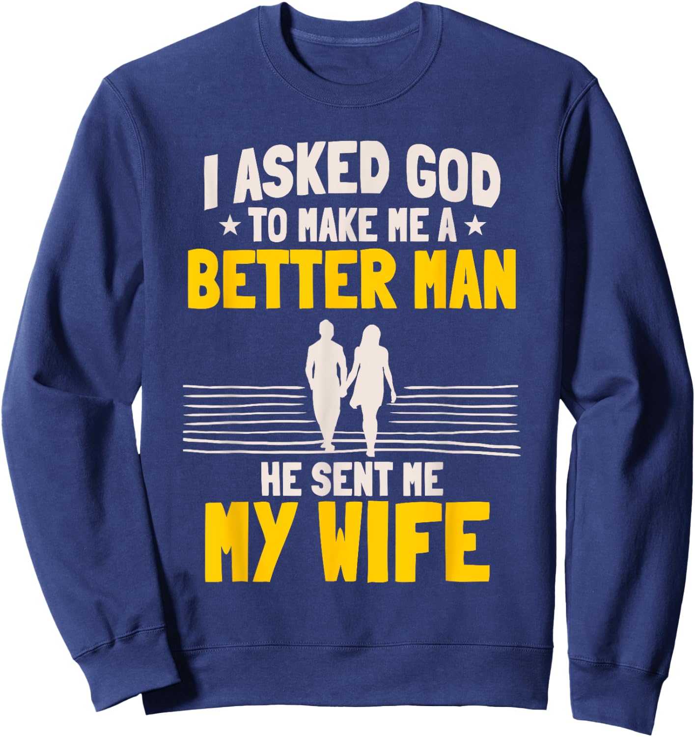 I Asked God To Make Me A Better Man He Sent Me My Wife Sweatshirt - Sweatshirt | Navy