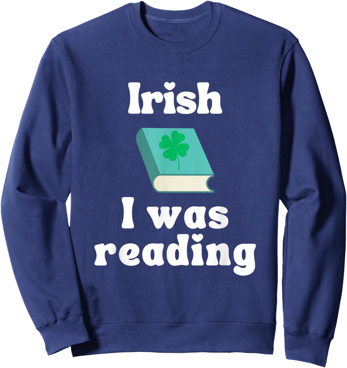 Funny St. Patricks Day Reading Shirt - Irish I was Reading Sweatshirt - Sweatshirt | Navy