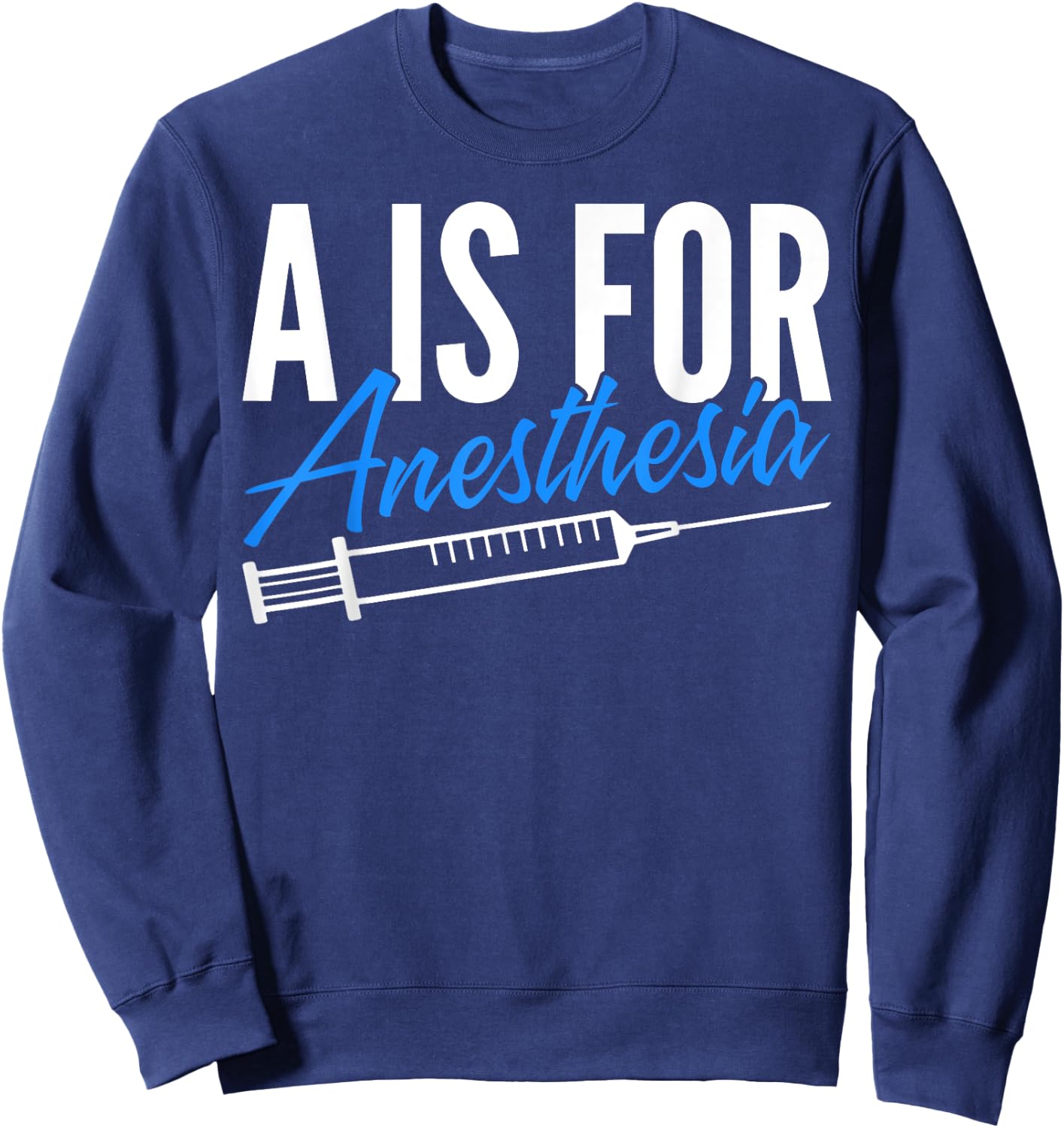 Anesthesiologist Anesthesiology A Is For Anesthesia Sweatshirt - Sweatshirt | Navy