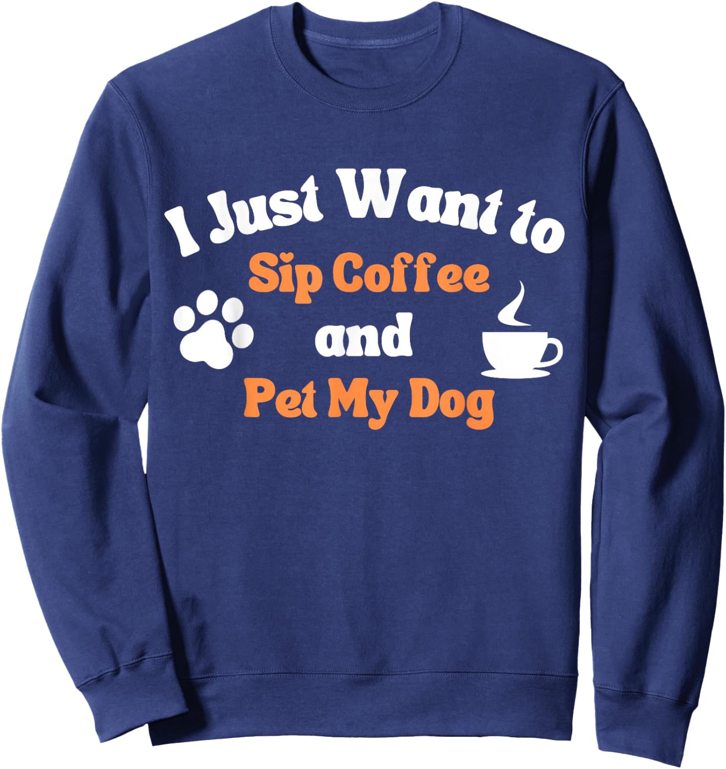 I Just Want to Sip Coffee and Pet My Dog Funny Men Women Sweatshirt - Sweatshirt | Navy