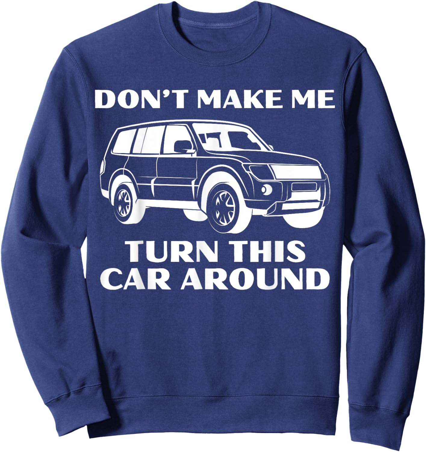 Don't Make Me Turn This Car Around Funny Family Trip Driving Sweatshirt - Sweatshirt | Navy