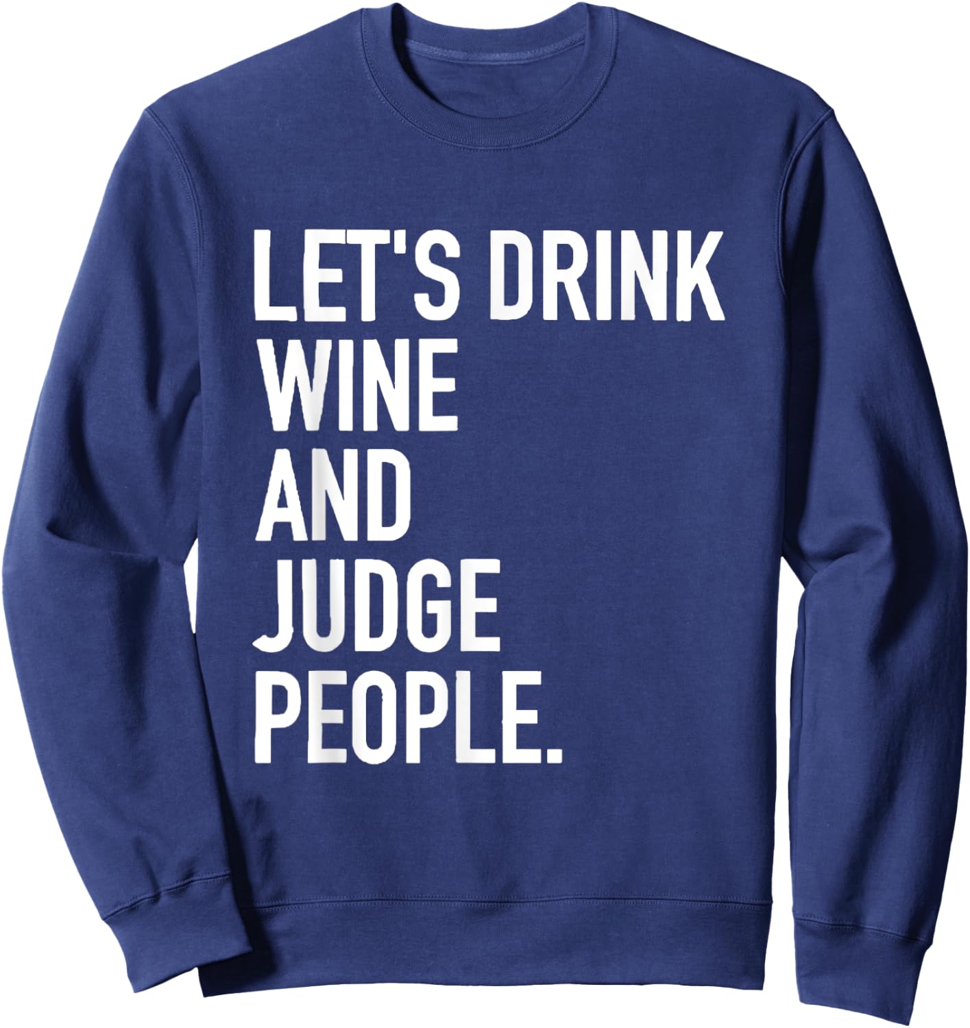 Let's Drink Wine And Judge People Funny WIne Drinking Quote Sweatshirt - Sweatshirt | Navy