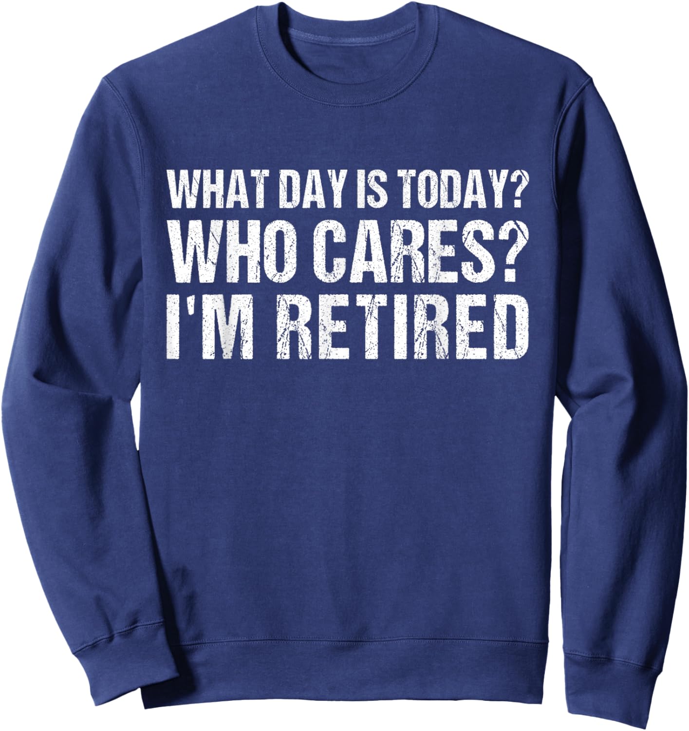 What Day Is Today Who Cares I'm Retired Funny Retirement Sweatshirt - Sweatshirt | Navy