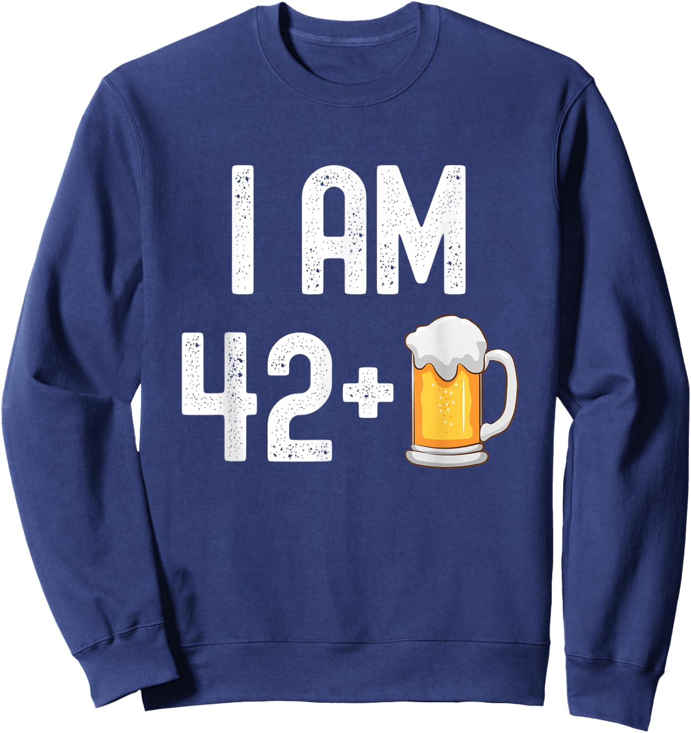 I am 42 Plus 1 Beer 43 Years Old Funny 43rd Birthday Party Sweatshirt - Sweatshirt | Navy