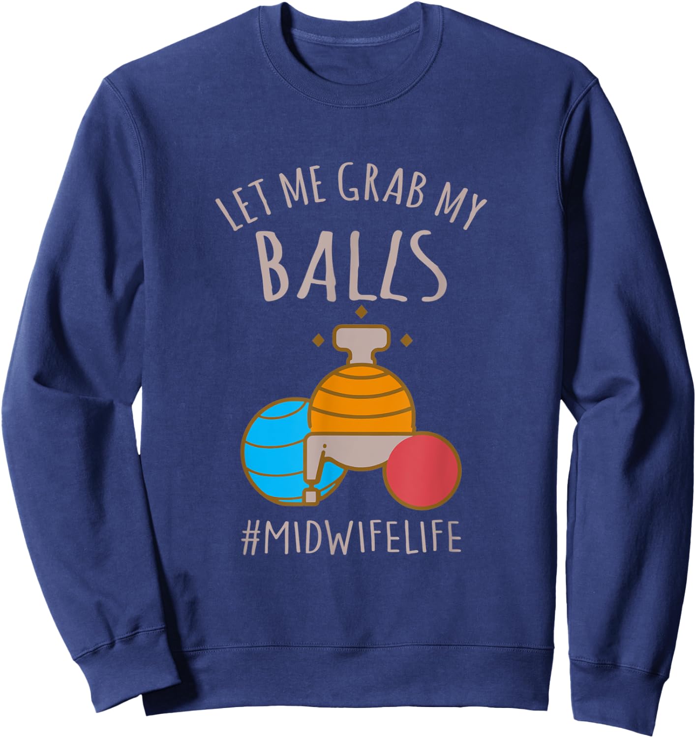 Let Me Grab My Balls Funny Midwife Life Midwife Childbirth Sweatshirt - Sweatshirt | Navy