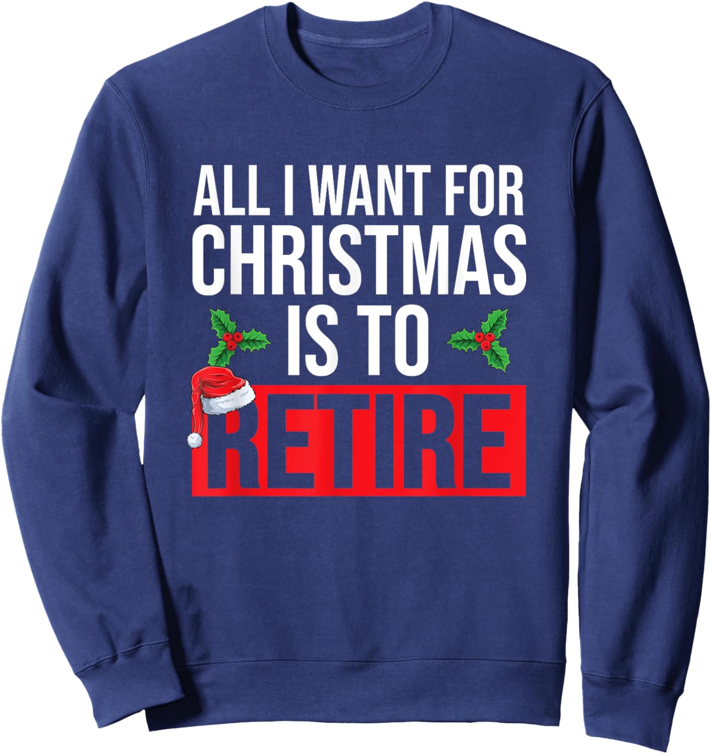 All I Want For Christmas Is To Retire Christmas Retirement Sweatshirt - Sweatshirt | Navy